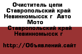 Очиститель цепи - Ставропольский край, Невинномысск г. Авто » Мото   . Ставропольский край,Невинномысск г.